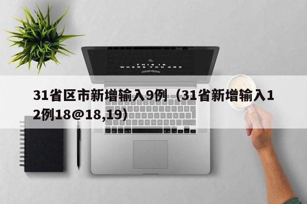 31省区市新增输入9例(31省新增输入12例18@18,19)