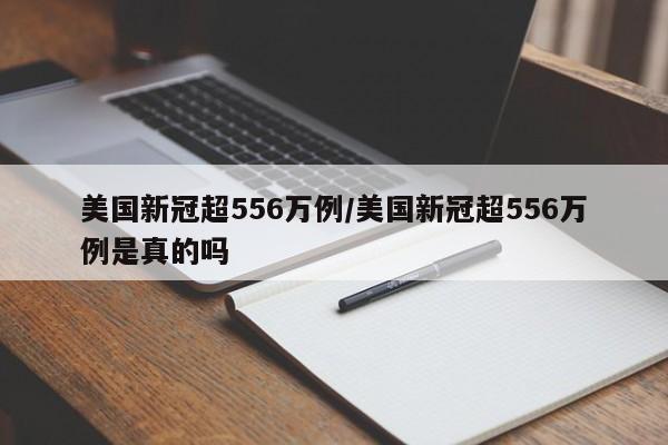 美国新冠超556万例/美国新冠超556万例是真的吗