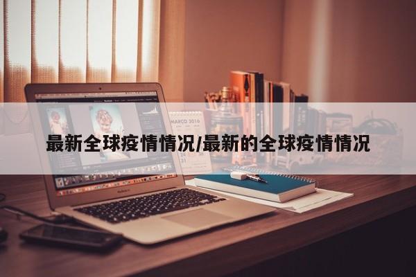 最新全球疫情情况/最新的全球疫情情况