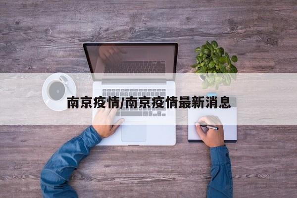 南京疫情/南京疫情最新消息