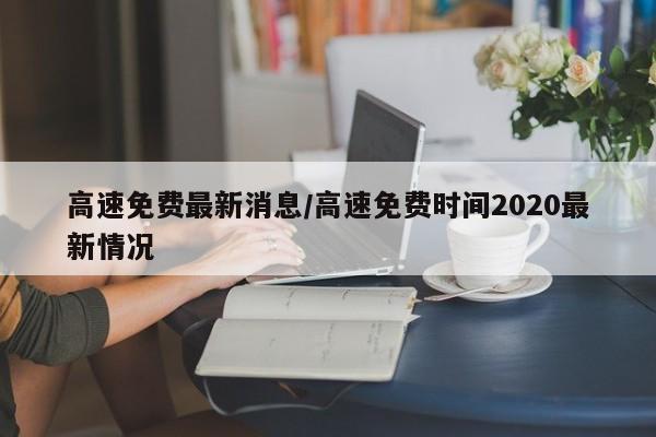 高速免费最新消息/高速免费时间2020最新情况
