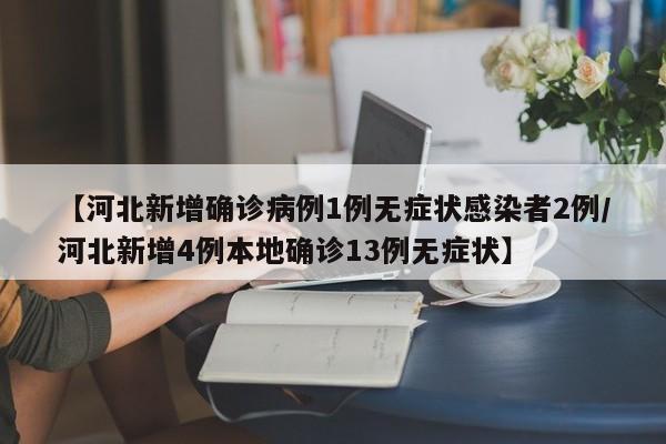 【河北新增确诊病例1例无症状感染者2例/河北新增4例本地确诊13例无症状】