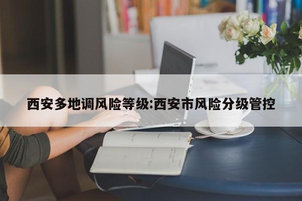 西安多地调风险等级:西安市风险分级管控