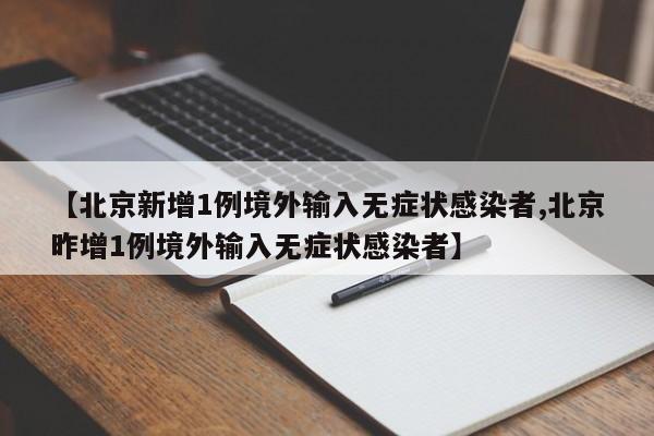 【北京新增1例境外输入无症状感染者,北京昨增1例境外输入无症状感染者】