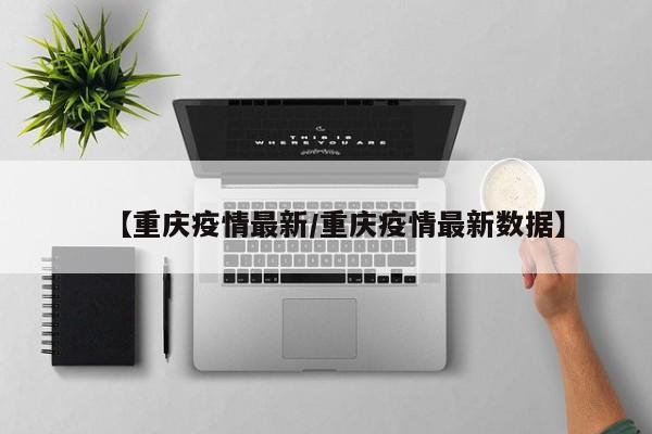 【重庆疫情最新/重庆疫情最新数据】