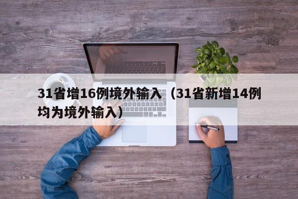 31省增16例境外输入(31省新增14例均为境外输入)