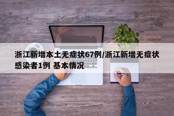 浙江新增本土无症状67例/浙江新增无症状感染者1例 基本情况