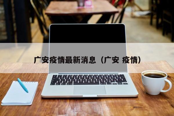 广安疫情最新消息(广安 疫情)