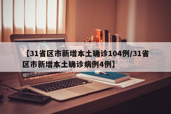 【31省区市新增本土确诊104例/31省区市新增本土确诊病例4例】