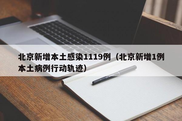 北京新增本土感染1119例(北京新增1例本土病例行动轨迹)