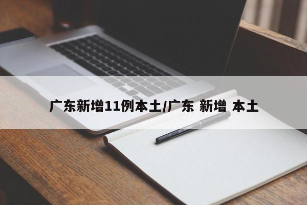 广东新增11例本土/广东 新增 本土