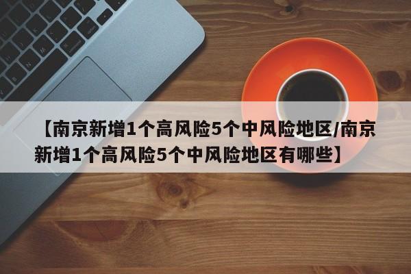 【南京新增1个高风险5个中风险地区/南京新增1个高风险5个中风险地区有哪些】
