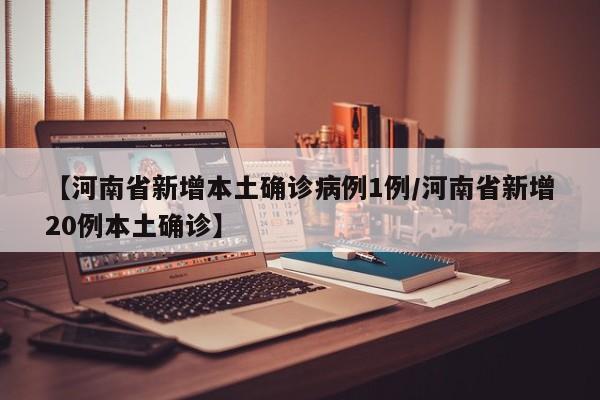 【河南省新增本土确诊病例1例/河南省新增20例本土确诊】