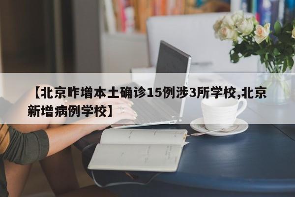 【北京昨增本土确诊15例涉3所学校,北京新增病例学校】