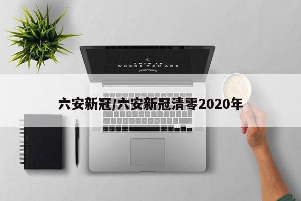 六安新冠/六安新冠清零2020年