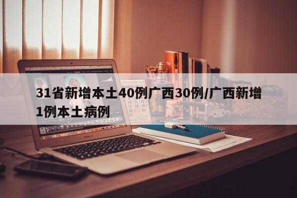 31省新增本土40例广西30例/广西新增1例本土病例
