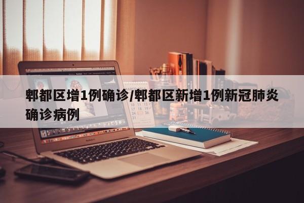 郫都区增1例确诊/郫都区新增1例新冠肺炎确诊病例