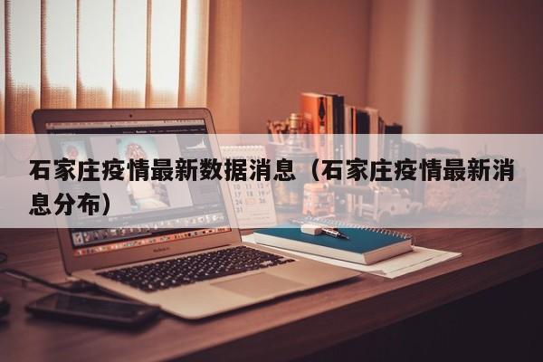 石家庄疫情最新数据消息(石家庄疫情最新消息分布)