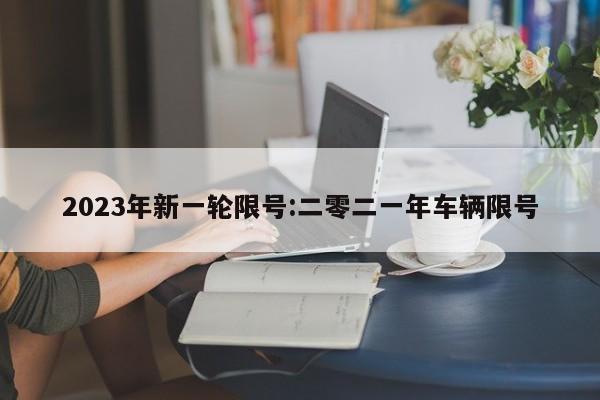 2023年新一轮限号:二零二一年车辆限号